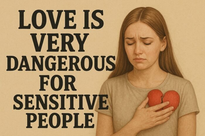 Love Is Very Dangerous for Sensitive People: Navigating the Emotional Minefield