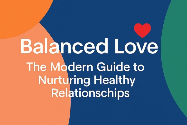 Balanced Love: The Modern Guide to Nurturing Healthy Relationships, How to maintain love in modern relationships