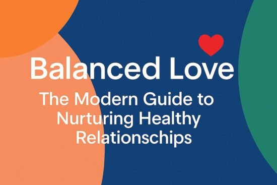 Balanced Love: The Modern Guide to Nurturing Healthy Relationships, How to maintain love in modern relationships