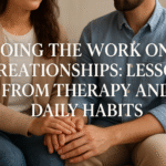 Doing the Work on Relationships: Lessons from Therapy and Daily Habits